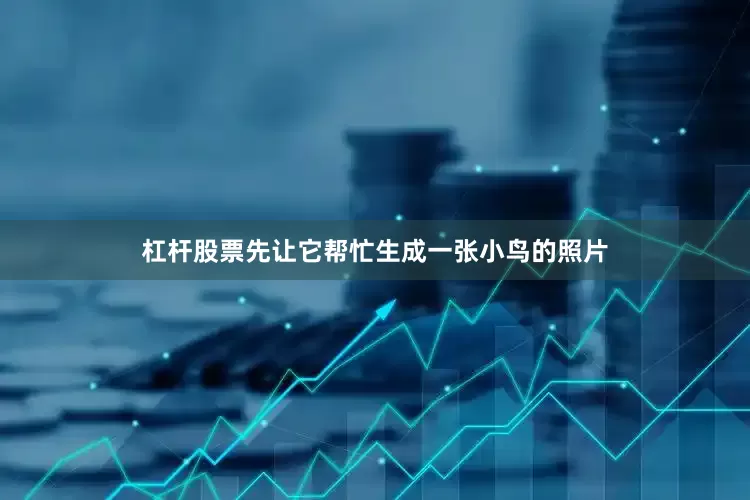 杠杆股票先让它帮忙生成一张小鸟的照片