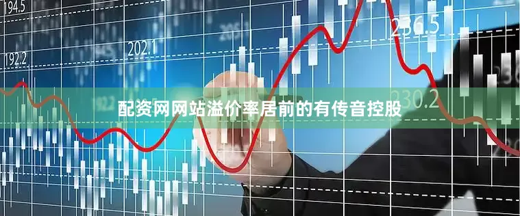 配资网网站溢价率居前的有传音控股