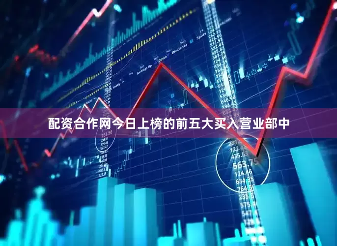 配资合作网今日上榜的前五大买入营业部中