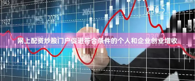 网上配资炒股门户促进符合条件的个人和企业创业增收