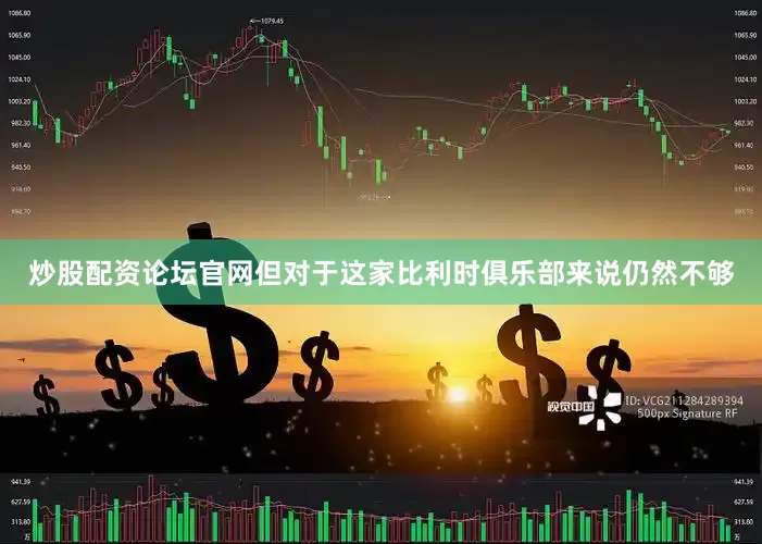 炒股配资论坛官网但对于这家比利时俱乐部来说仍然不够