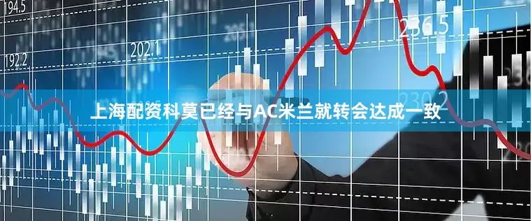 上海配资科莫已经与AC米兰就转会达成一致
