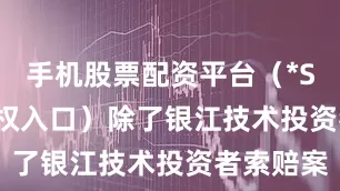 手机股票配资平台（*ST银江维权入口）　　除了银江技术投资者索赔案