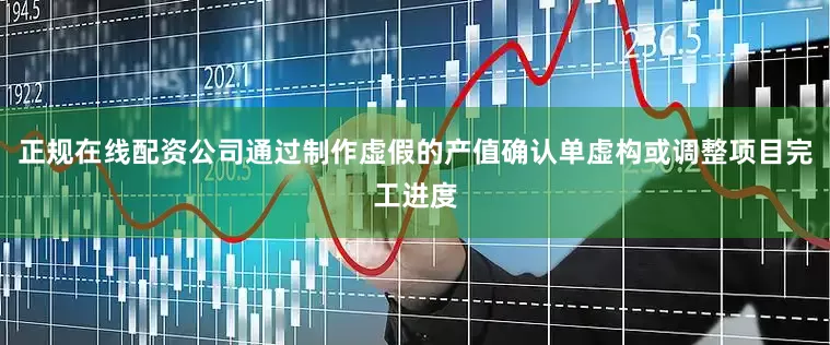 正规在线配资公司通过制作虚假的产值确认单虚构或调整项目完工进度