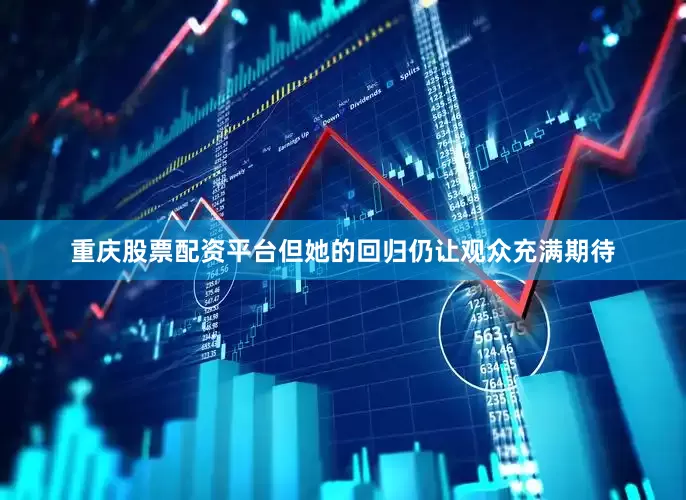 重庆股票配资平台但她的回归仍让观众充满期待