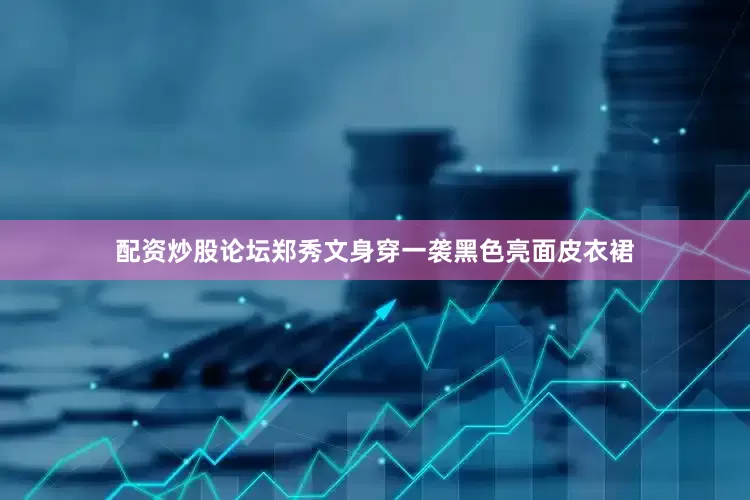 配资炒股论坛郑秀文身穿一袭黑色亮面皮衣裙