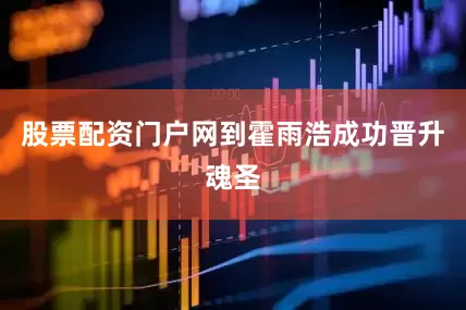 股票配资门户网到霍雨浩成功晋升魂圣