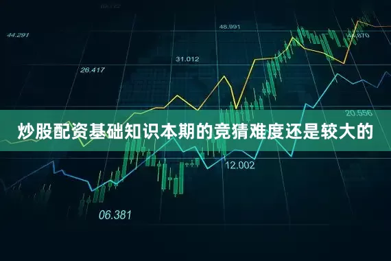 炒股配资基础知识本期的竞猜难度还是较大的