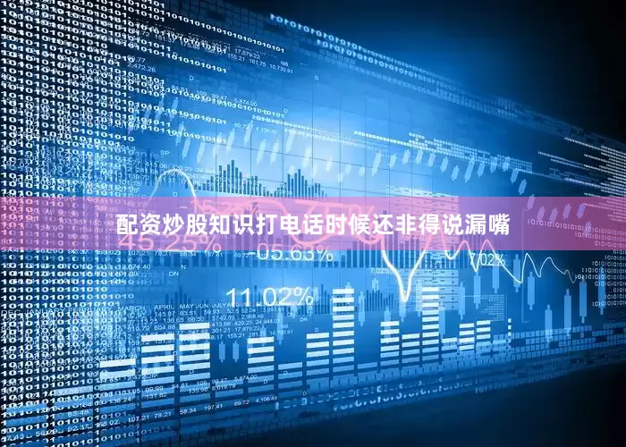 配资炒股知识打电话时候还非得说漏嘴