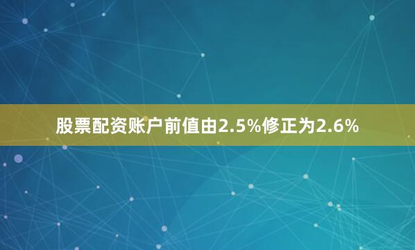 股票配资账户前值由2.5%修正为2.6%
