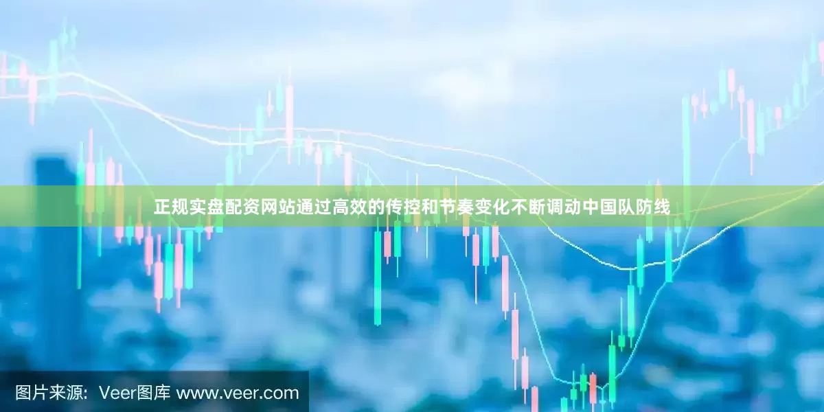 正规实盘配资网站通过高效的传控和节奏变化不断调动中国队防线