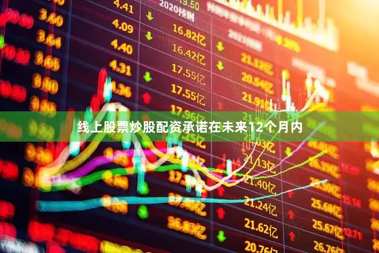 线上股票炒股配资承诺在未来12个月内