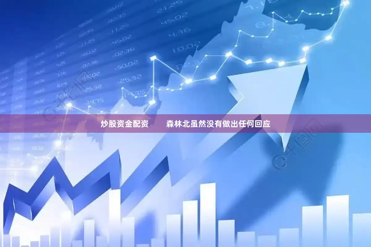 炒股资金配资        森林北虽然没有做出任何回应