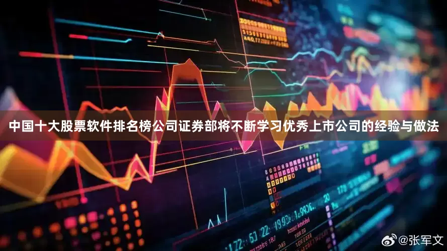 中国十大股票软件排名榜公司证券部将不断学习优秀上市公司的经验与做法