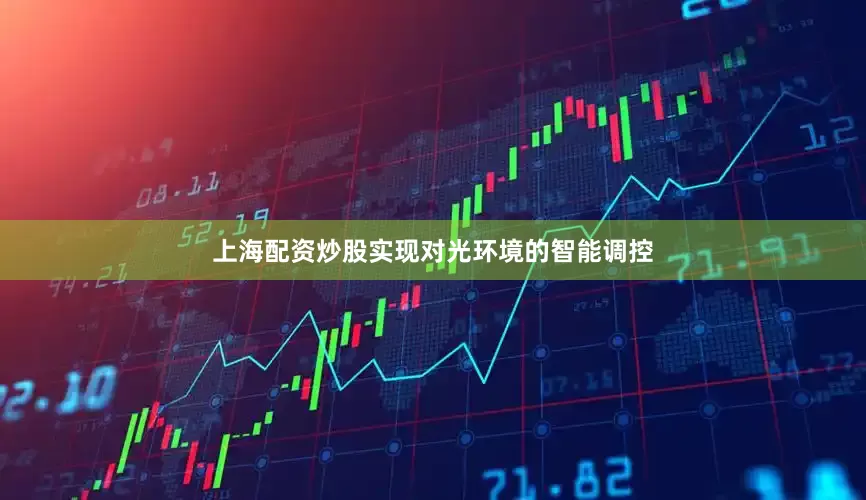 上海配资炒股实现对光环境的智能调控