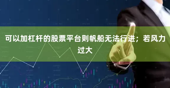 可以加杠杆的股票平台则帆船无法行进；若风力过大