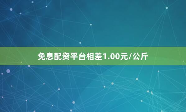免息配资平台相差1.00元/公斤