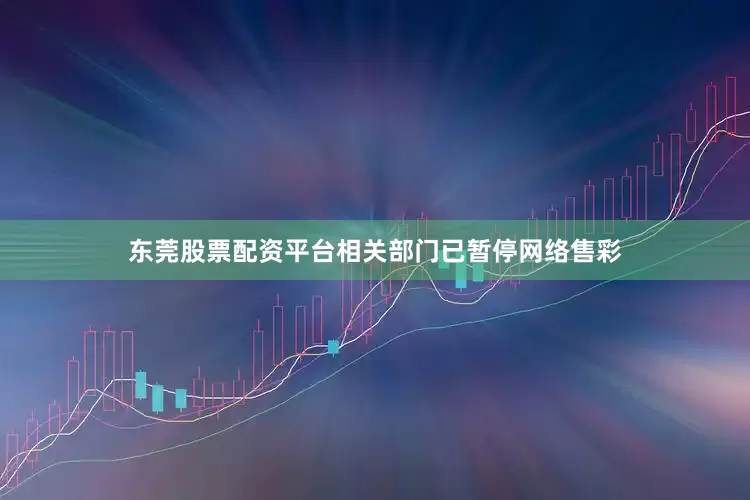 东莞股票配资平台相关部门已暂停网络售彩