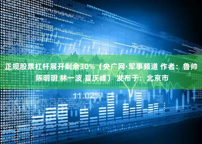 正规股票杠杆展开剩余30%（央广网·军事频道 作者：鲁帅 陈明明 林一波 夏庆峰） 发布于：北京市