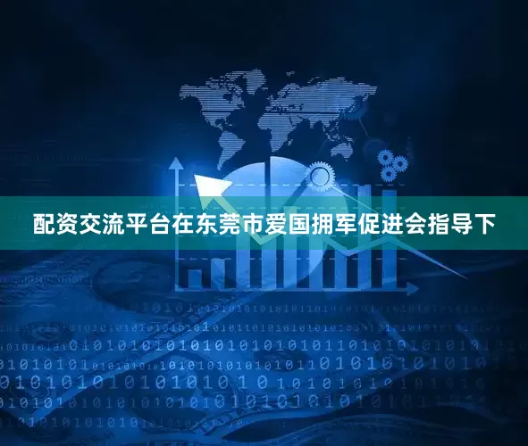 配资交流平台在东莞市爱国拥军促进会指导下