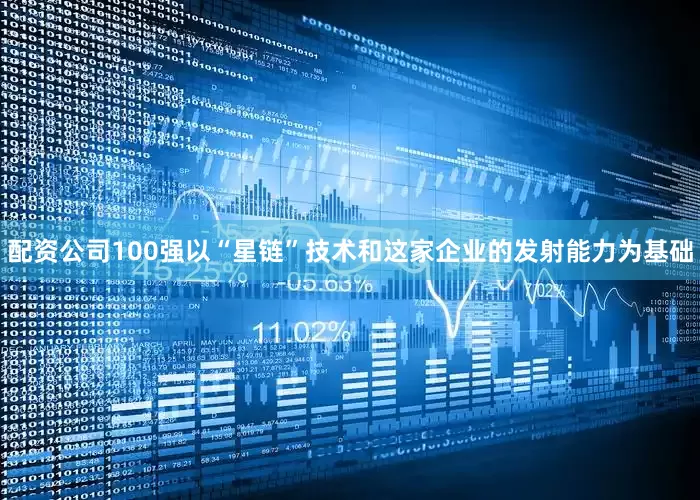 配资公司100强以“星链”技术和这家企业的发射能力为基础