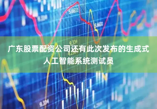 广东股票配资公司还有此次发布的生成式人工智能系统测试员