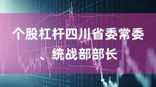 个股杠杆四川省委常委、统战部部长
