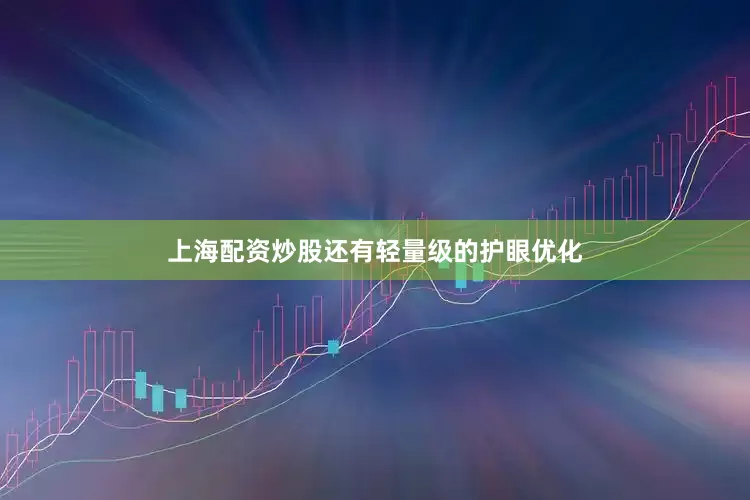 上海配资炒股还有轻量级的护眼优化