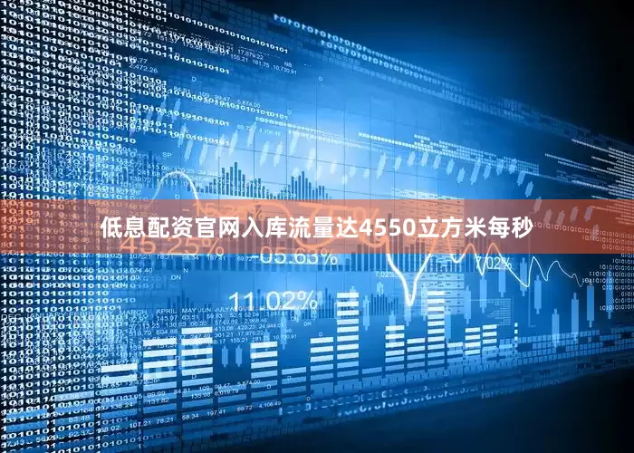 低息配资官网入库流量达4550立方米每秒