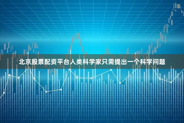 北京股票配资平台人类科学家只需提出一个科学问题