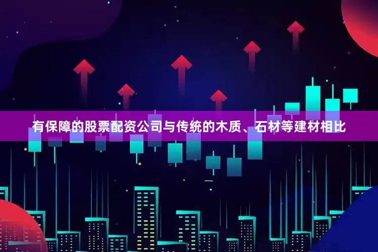 有保障的股票配资公司与传统的木质、石材等建材相比
