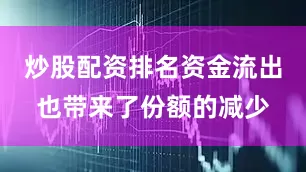 炒股配资排名资金流出也带来了份额的减少
