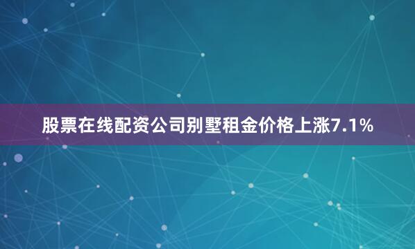 股票在线配资公司别墅租金价格上涨7.1%