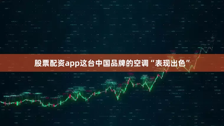 股票配资app这台中国品牌的空调“表现出色”