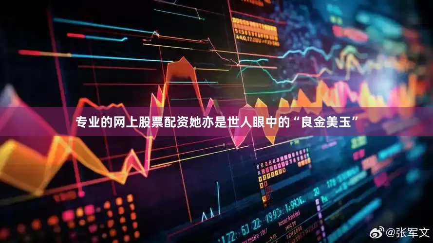 专业的网上股票配资她亦是世人眼中的“良金美玉”