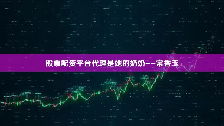 股票配资平台代理是她的奶奶——常香玉