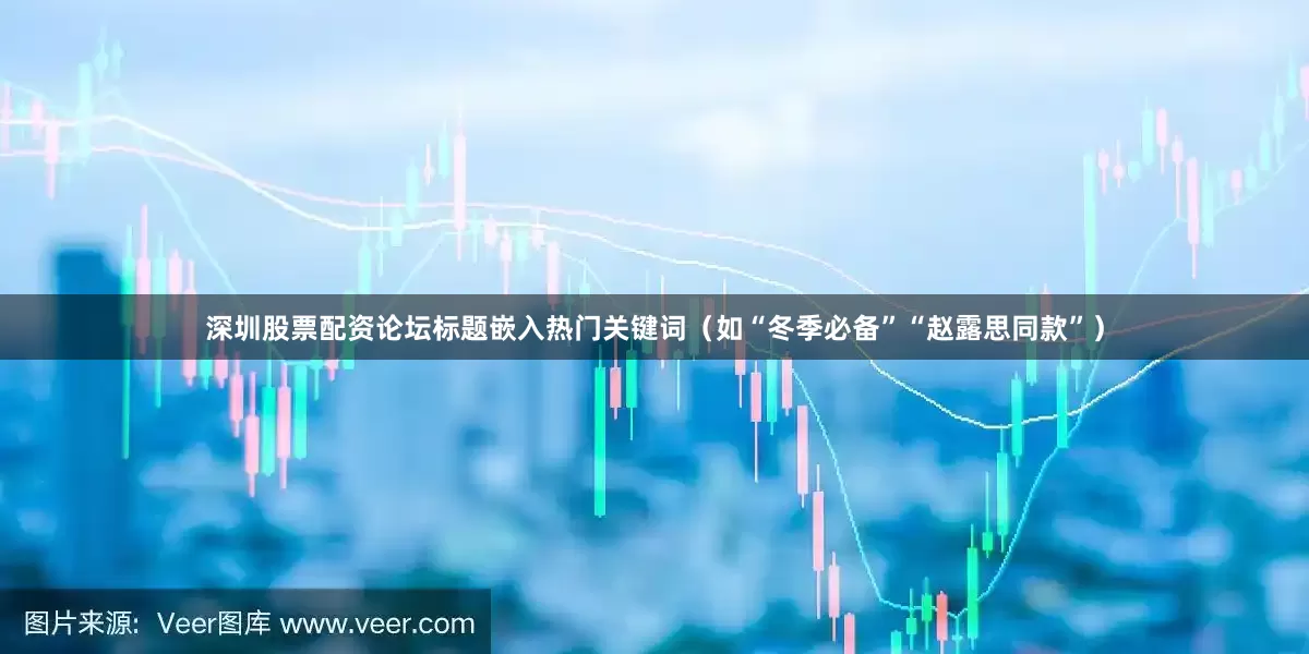 深圳股票配资论坛标题嵌入热门关键词（如“冬季必备”“赵露思同款”）