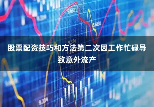股票配资技巧和方法第二次因工作忙碌导致意外流产