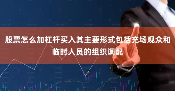 股票怎么加杠杆买入其主要形式包括充场观众和临时人员的组织调配