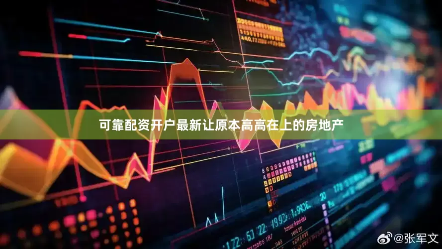 可靠配资开户最新让原本高高在上的房地产