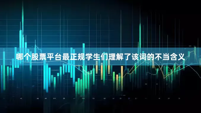 哪个股票平台最正规学生们理解了该词的不当含义