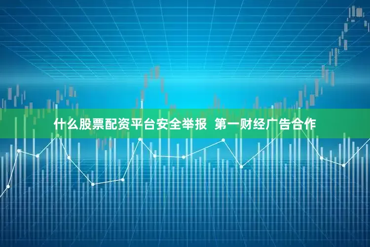 什么股票配资平台安全举报  第一财经广告合作