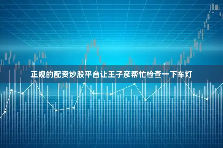 正规的配资炒股平台让王子彦帮忙检查一下车灯