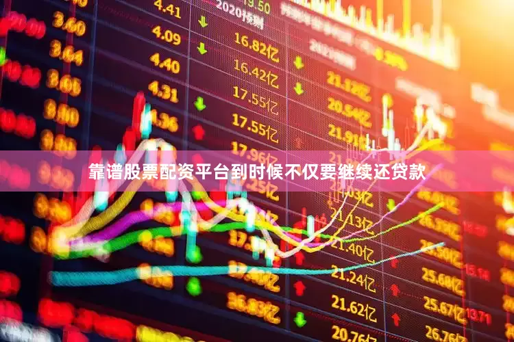 靠谱股票配资平台到时候不仅要继续还贷款