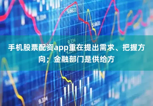 手机股票配资app重在提出需求、把握方向；金融部门是供给方