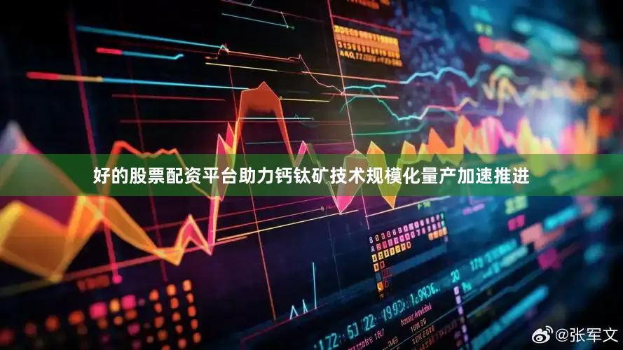 好的股票配资平台助力钙钛矿技术规模化量产加速推进