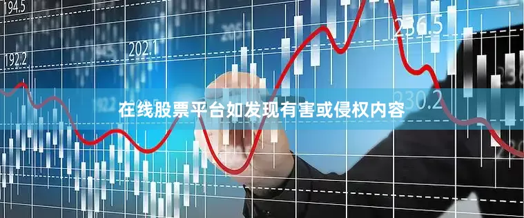 在线股票平台如发现有害或侵权内容