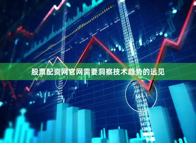 股票配资网官网需要洞察技术趋势的远见
