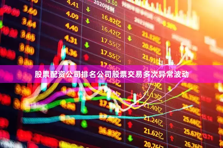 股票配资公司排名公司股票交易多次异常波动