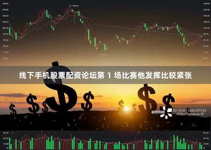 线下手机股票配资论坛第 1 场比赛他发挥比较紧张